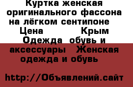 Куртка женская оригинального фассона на лёгком сентипоне  › Цена ­ 2 000 - Крым Одежда, обувь и аксессуары » Женская одежда и обувь   